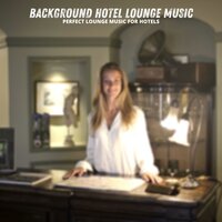 Perfect Lounge Music for Hotel Backgrounds - Background Hotel Lounge Music