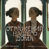 Диба Заргарпур. «Отражения нашего дома». Часть 27 - Сания Галеева