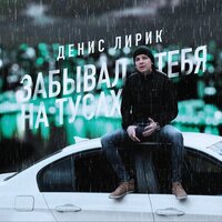 Забывал тебя на тусах - Денис Лирик