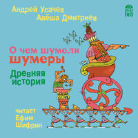 Андрей Усачев, Алеша Дмитриев. «О чем шумели шумеры. Древняя история». Часть 9 - Ефим Шифрин