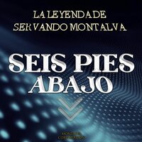 Seis Pies Abajo - La Leyenda De Servando Montalva