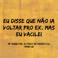 Eu Disse Que Não Ia Voltar pro Ex, Mas Eu Vacilei - MC NIQUE FXR & DJ PSICO DE CAXIAS & Dj Nariz 22