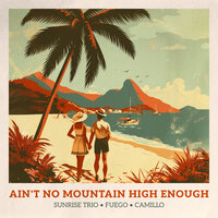 Ain't No Mountain High Enough - Sunrise Trio & Fuego & Camillo