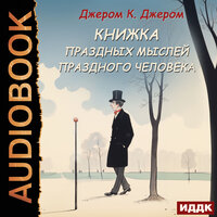 Джером К. Джером. «Книжка праздных мыслей праздного человека». Часть 27 - Александр Воробьев