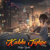 Kabhi Tujhpe - Aditya Yadav