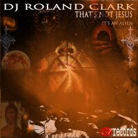 That's Not Jesus, It's An Alien - DJ Roland Clark