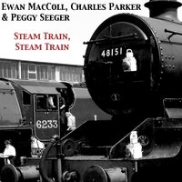 Steam Train, Steam Train - Ewan MacColl & Charles Parker & Peggy Seeger