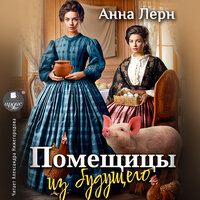 Анна Лерн. «Помещицы из будущего». Часть 28 - Александра Нижегородова