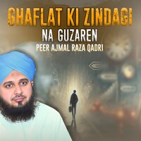 Ghaflat Ki Zindagi Na Guzaren - peer ajmal raza qadri