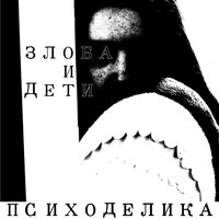 Злоба и дети - Психоделика