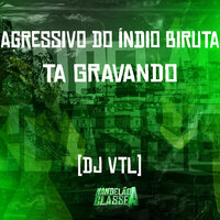 Agressivo do Índio Biruta - Ta Gravando - Dj Vtl