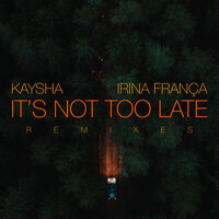 It's Not Too Late - Kaysha & Irina Franca & nck & MBeat