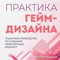 Филипп О'Коннор. «Практика гейм-дизайна. Пошаговое руководство по созданию увлекательных видеоигр». Часть 2 - Егор Сазыкин