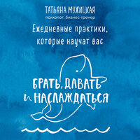 Татьяна Мужицкая. «Ежедневные практики, которые научат вас брать, давать и наслаждаться». Часть 135 - Татьяна Мужицкая