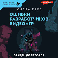 Слава Грис. «Ошибки разработчиков видеоигр. От идеи до провала». Часть 17 - Слава Грис
