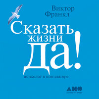 Виктор Франкл. «Сказать жизни „ДА!“: психолог в концлагере»