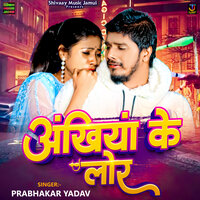 Akhiya Ke Lor - Prabhakar Yadav