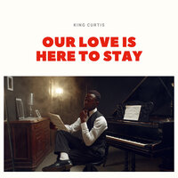 Our Love Is Here to Stay - King Curtis