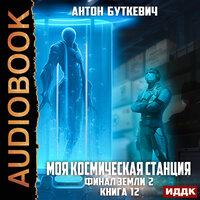 Антон Буткевич. «Моя Космическая Станция. Книга 12. Финал Земли 2». Часть 28 - Александр Чайцын