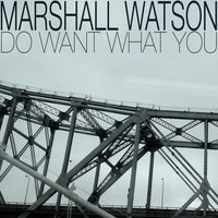 Do Want What You - Marshall Watson