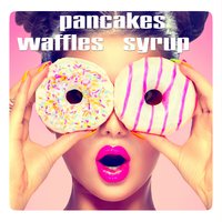 Waffles, Pancakes, Syrup - Gabrielle Chiararo