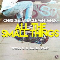 All the Small Things - Chris Deelay & Ole Van Dansk & Uwaukh & Tronix DJ