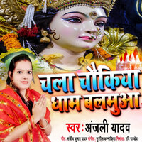 Chala Chaukiya Dhaam Balamua - Anjali Yadav