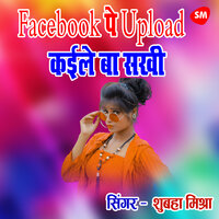 Facebook Pe Upload Kaile ba Sakhi - Shubha Mishra