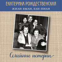 Екатерина Рождественская. «Жили-были, ели-пили. Семейные истории». Часть 49 - Татьяна Маерс