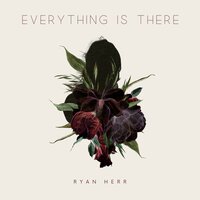 Everything Is There - Ryan Herr