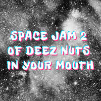 Space Jam 2 of Deez Nuts in Your Mouth - Yung Buttpiss