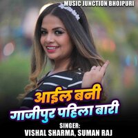 Aail Bani Ghazipur Pahila Baar - Vishal Sharma & Suman Raj