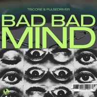 Bad Bad Mind - Tiscore & Pulsedriver