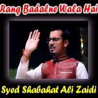 Rang Badalne Wala Hai - Syed Shabahat Ali Zaidi