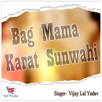 Bag Mama Karat Sunwahi - Vijay Lal Yadav