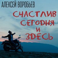 Счастлив сегодня и здесь - Алексей Воробьёв