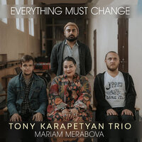 Everything Must Change - Tony Karapetyan Trio & Мариам Мерабова & Георгий Юфа