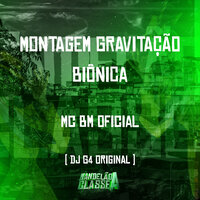 Montagem Gravitação Biônica - DJ G4 ORIGINAL & MC BM OFICIAL