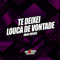Te Deixei Louca de Vontate - Dani Rush3 & Duzero Music