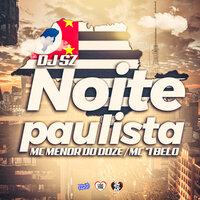 Noite Paulista - Dj Sz & MC MENOR DO DOZE & MC 7 Belo
