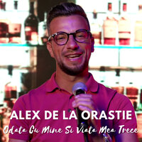 Odata Cu Mine Si Viata Mea Trece - Alex de la Orastie
