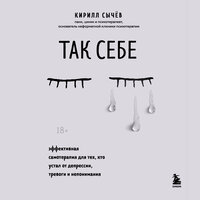 Кирилл Сычев. «Так себе. Эффективная самотерапия для тех, кто устал от депрессии, тревоги и непонимания»