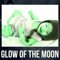 Glow of the Moon - Sleep Lullabies for Newborn