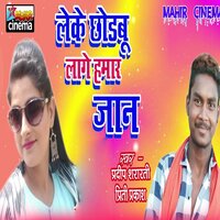 Leke Chhodabu Lage Hamar Jaan - Pradeep Shararati & preeti prakash