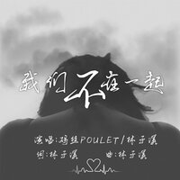 我们不在一起 - 林子溪 & 鸡丝Poulet