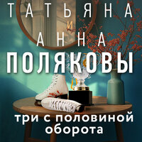 Татьяна и Анна Поляковы. «Три с половиной оборота». Часть 4 - Юлия Бочанова