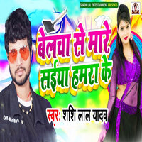 Belacha Se Mare Saiya Hamara Ke - Shashi Lal Yadav