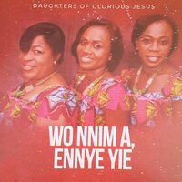 Wo Nnim, Ennye Yie - Daughters Of Glorious Jesus