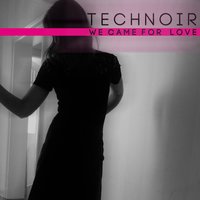 We Came for Love - Technoir & Axel Ermes