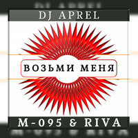 Возьми меня - М-095 & Riva & DJ APREL